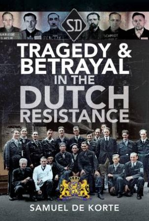 Tragedy And Betrayal In The Dutch Resistance by Samuel de Korte