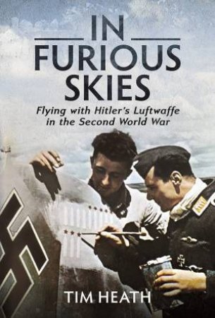 In Furious Skies: Flying With Hitler's Luftwaffe In The Second World War by Tim Heath