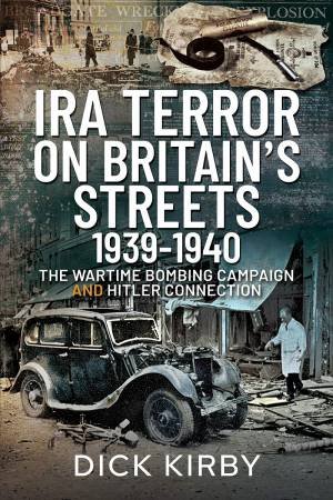 IRA Terror On Britain's Streets 1939-1940 by Dick Kirby