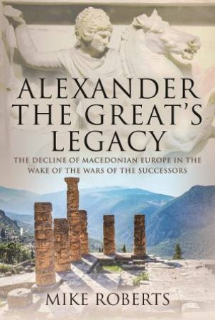 Alexander The Great's Legacy by Mike Roberts