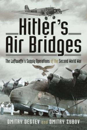 Hitler's Air Bridges: The Luftwaffe's Supply Operations Of The Second World War by Dmitry Degtev