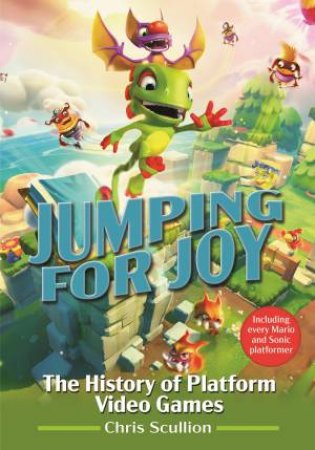 Jumping For Joy: The History Of Platform Video Games: Including Every Mario And Sonic Platformer by Chris Scullion