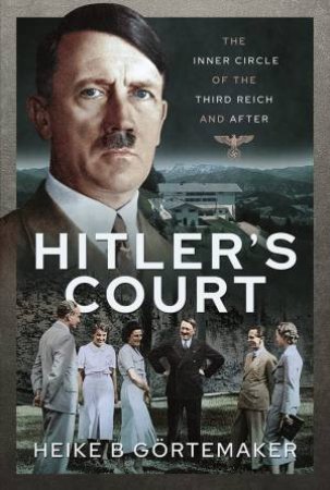 Hitler's Court: The Inner Circle Of The Third Reich And After by Heike B. Gortemaker