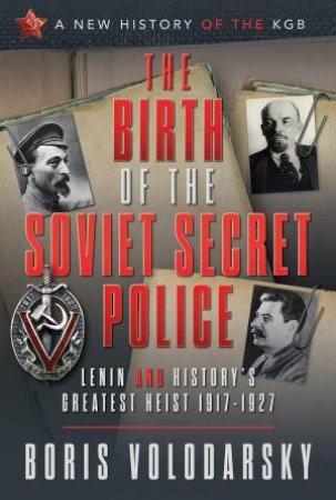 Birth of the Soviet Secret Police: Lenin and History's Greatest Heist, 1917-1927 by BORIS VOLODARSKY