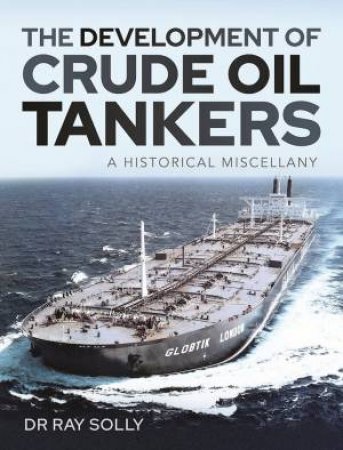 The Development Of Crude Oil Tankers: A Historical Miscellany by Ray Solly