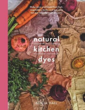 Natural Kitchen Dyes by Alicia Hall