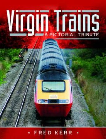 Virgin Trains: A Pictorial Tribute by Fred Kerr