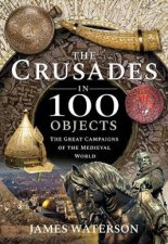 The Crusades In 100 Objects The Great Campaigns Of The Medieval World