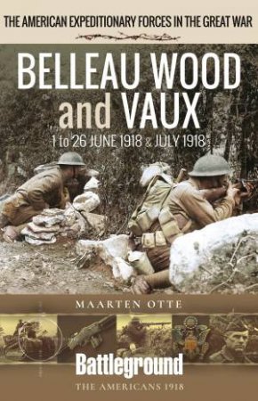 Belleau Wood And Vaux: 1 to 26 June & July 1918 by Maarten Otte