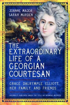 The Extraordinary Life Of A Georgian Courtesan by Sarah Murden & Joanne Major