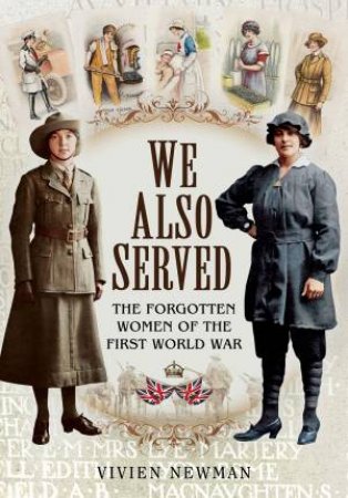 We Also Served: The Forgotten Women Of The First World War by Vivien Newman