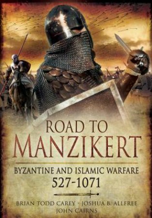 Road To Manzikert: Byzantine And Islamic Warfare, 527-1071 by Various