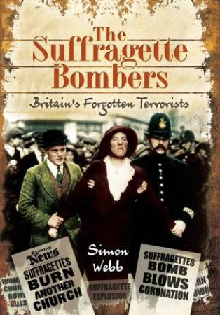 The Suffragette Bombers: Britain's Forgotten Terrorists by Simon Webb