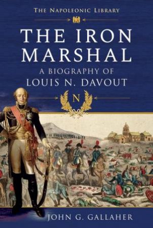 The Iron Marshall: A Biography Of Louis N. Davout by John G Gallaher