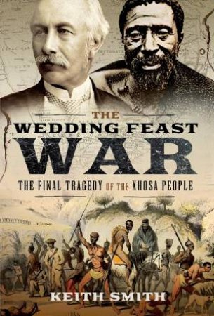 Wedding Feast War: The Final Tragedy Of The Xhosa People by Keith Smith