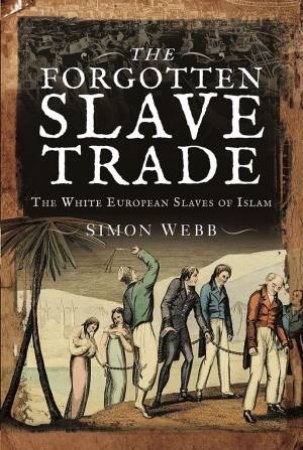 The Forgotten Slave Trade: The White European Slaves Of Islam by Simon Webb