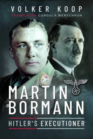 Martin Bormann: Hitler's Executioner by Volker Koop