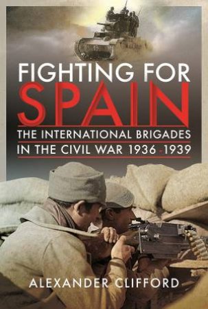 Fighting For Spain: The International Brigades In The Civil War, 1936-1939 by Alexander Clifford