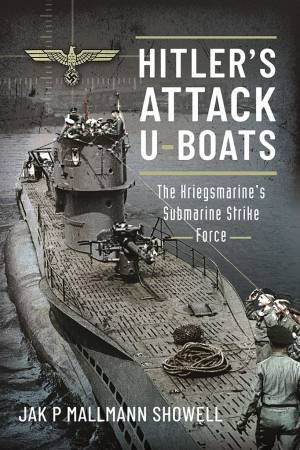 Hitler's Attack U-Boats: The Kriegsmarine's Submarine Strike Force by Jak P Mallmann Showell