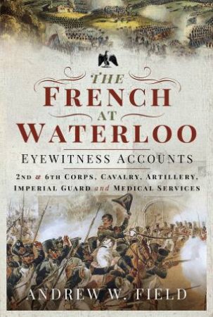 The French At Waterloo by Andrew W Field