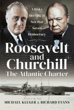 Roosevelt And Churchill The Atlantic Charter: A Risky Meeting At Sea That Saved Democracy by Michael Kluger