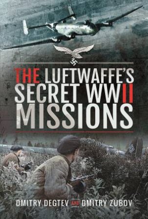 The Luftwaffe's Secret WWII Missions by Dmitry Degtev