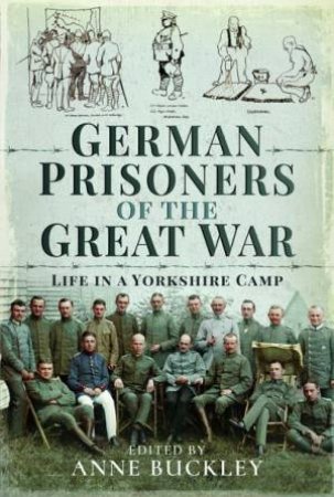 German Prisoners of the Great War: Life in the Skipton Camp by ANNE BUCKLEY