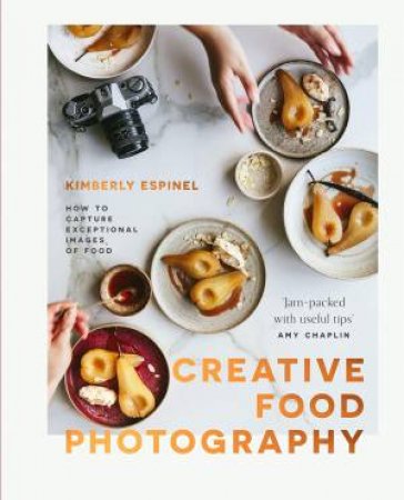 Creative Food Photography: How to Capture Exceptional Images of Food by KIMBERLY ESPINEL