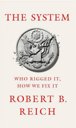 The System: Who Rigged It, How We Fix It by Robert Reich