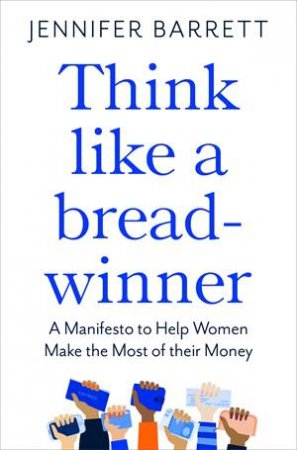 Think Like A Breadwinner: A Manifesto To Help Women Make The Most Of Their Money by Various