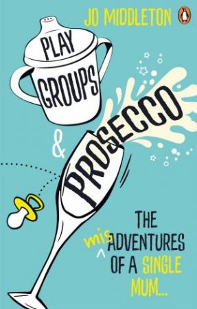 Playgroups and Prosecco: The (mis)adventures of a single mum by Jo Middleton