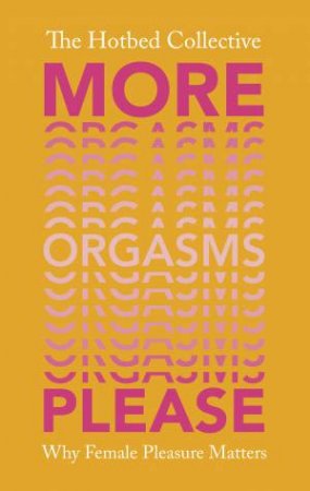 More Orgasms Please: Why Female Pleasure Matters by The Hotbed Collective