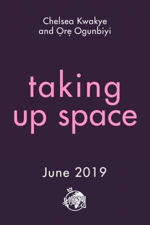 Taking Up Space by Chelsea Kwakye & Ore Ogunbiyi