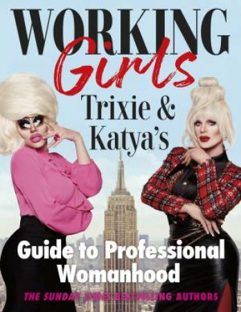 Working Girls: Trixie And Katya's Guide To Professional Womanhood by Trixie Mattel and Katya Zamolodchikova