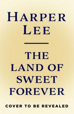 The Land of Sweet Forever by Harper Lee