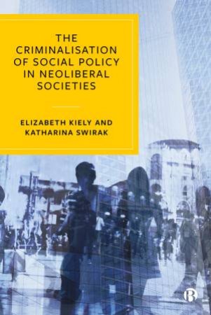 The Criminalisation Of Social Policy In Neoliberal Societies by Elizabeth Kiely & Katharina Swirak