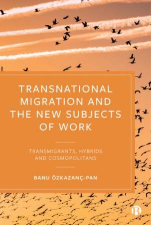 Transnational Migration And The New Subjects Of Work by Banu Özkazanç-Pan