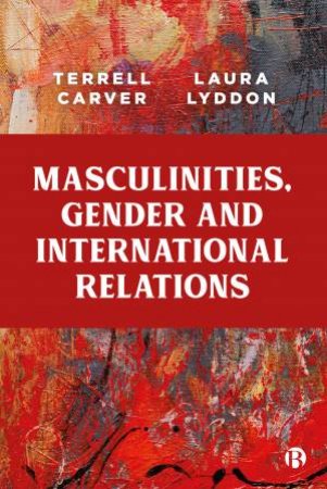 Masculinities, Gender And International Relations by Terrell Carver & Laura Lyddon