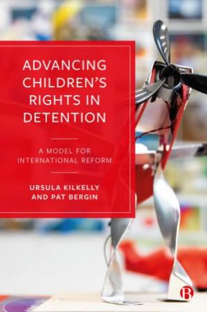 Advancing Childrens Rights In Detention by Ursula Kilkelly & Pat Bergin