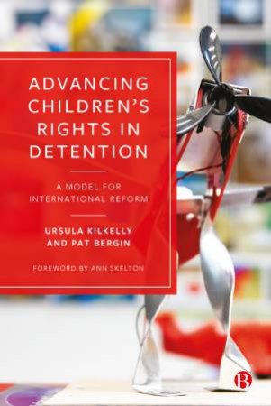 Advancing Childrens Rights In Detention by Ursula Kilkelly & Pat Bergin