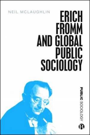 Erich Fromm And Global Public Sociology by Neil McLaughlin