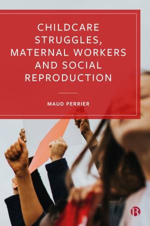 Childcare Struggles, Maternal Workers And Social Reproduction by Maud Perrier