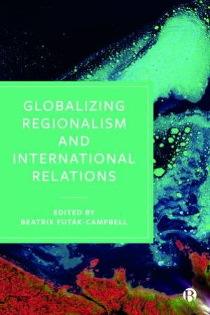 Globalizing Regionalism and International Relations by Beatrix Futak-Campbell