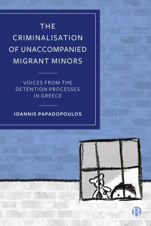 The Criminalisation of Unaccompanied Migrant Minors by Ioannis Papadopoulos