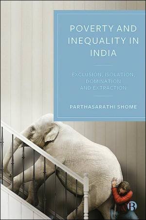 The Creation of Poverty and Inequality in India by Parthasarathi Shome