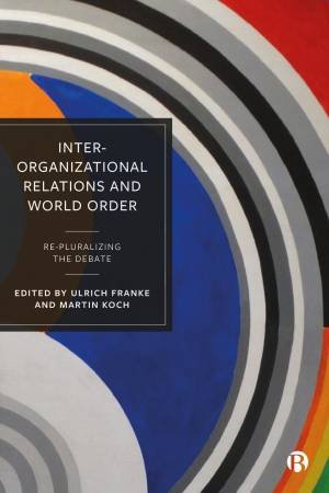 Inter-Organizational Relations and World Order by Matthias Hofferberth & Theresa Reinold & Louise Wiuff Moe & Anna Geis & Thomas Müller & Jutta Joachim & Andrea Schneiker & Eva Herschinger & Ulrich Franke & Martin Koch