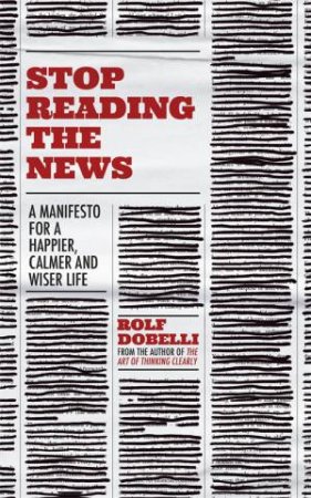 Stop Reading The News by Rolf Dobelli