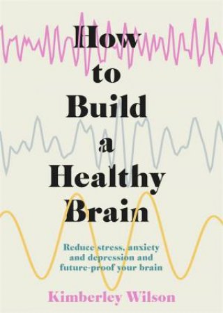 How To Build A Healthy Brain by Kimberley Wilson