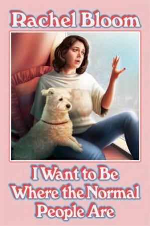 I Want To Be Where The Normal People Are by Rachel Bloom