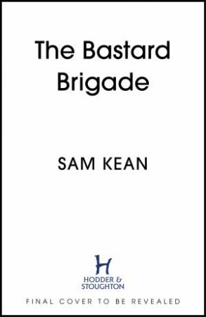 The Bastard Brigade by Sam Kean